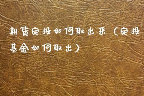 期货定投如何取出来（定投基金如何取出） (https://www.njaxzs.com/) 期货直播间 第1张