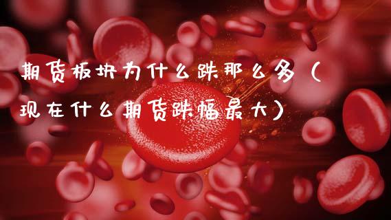 期货板块为什么跌那么多（现在什么期货跌幅最大） (https://www.njaxzs.com/) 期货直播间 第1张