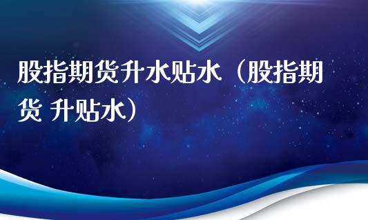 股指期货升水贴水（股指期货 升贴水） (https://www.njaxzs.com/) 期货直播间 第1张