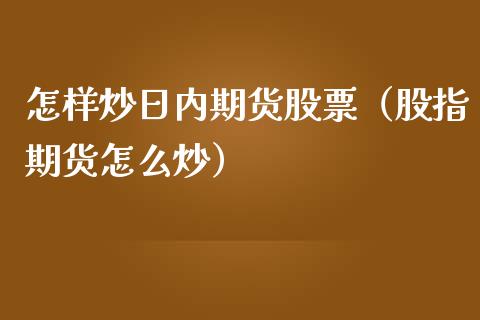 怎样炒日内期货股票(股指期货怎么炒) 原油期货 第1张-爱新财经 怎样炒日内期货股票(股指期货怎么炒) (https://www.njaxzs.com/) 原油期货 第1张