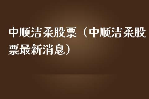中顺洁柔股票（中顺洁柔股票最新消息） (https://www.njaxzs.com/) 期货行情 第1张
