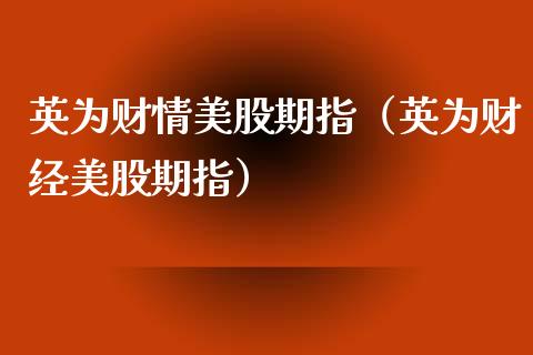 英为财情美股期指（英为财经美股期指） (https://www.njaxzs.com/) 期货行情 第1张
