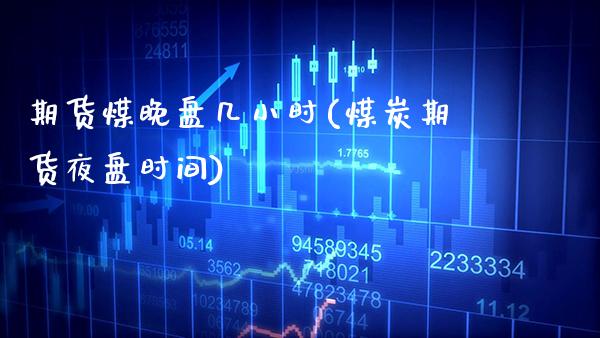 期货煤晚盘几小时(煤炭期货夜盘时间) (https://www.njaxzs.com/) 内盘期货 第1张