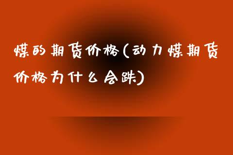 煤的期货价格(动力煤期货价格为什么会跌) (https://www.njaxzs.com/) 期货直播间 第1张