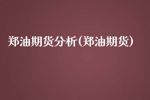 郑油期货分析(郑油期货) (https://www.njaxzs.com/) 内盘期货 第1张