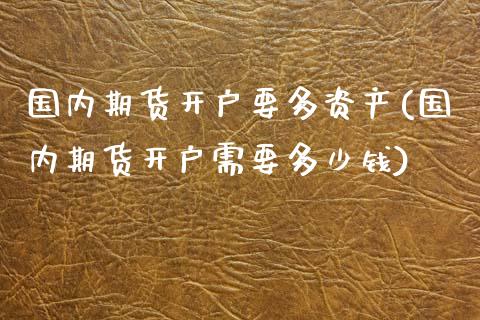 国内期货开户要多资产(国内期货开户需要多少钱) (https://www.njaxzs.com/) 期货直播间 第1张