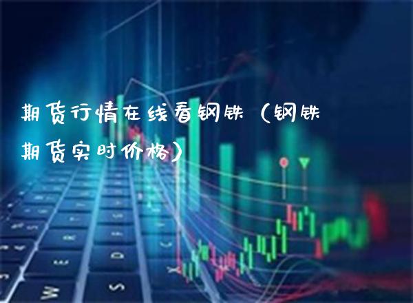 期货行情在线看钢铁（钢铁期货实时） (https://www.njaxzs.com/) 期货直播间 第1张