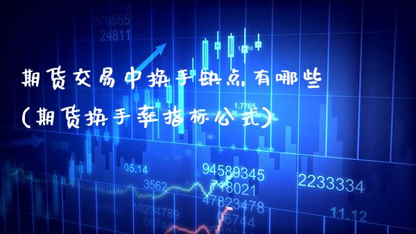 期货交易中换手缺点有哪些(期货换手率指标公式) (https://www.njaxzs.com/) 期货开户 第1张