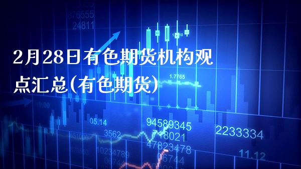 2月28日有色期货机构观点汇总(有色期货) (https://www.njaxzs.com/) 黄金期货 第1张
