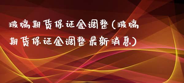 玻璃期货保证金调整(玻璃期货保证金调整最新消息) (https://www.njaxzs.com/) 黄金期货 第1张