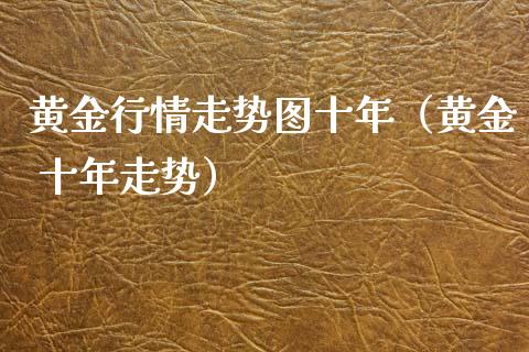 黄金行情走势图十年（黄金 十年走势） (https://www.njaxzs.com/) 期货行情 第1张