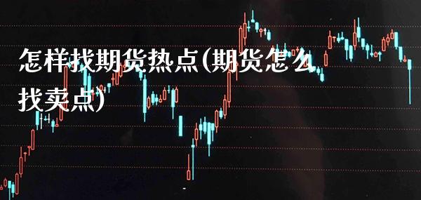 怎样找期货热点(期货怎么找卖点) (https://www.njaxzs.com/) 内盘期货 第1张