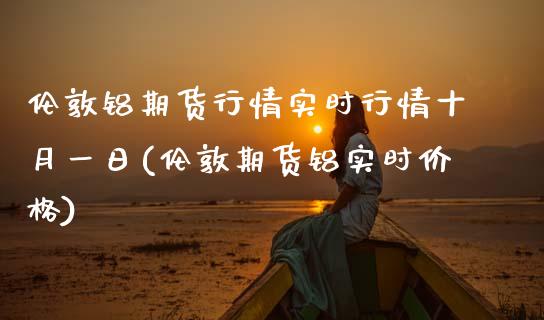 伦敦铝期货行情实时行情十月一日(伦敦期货铝实时价格) (https://www.njaxzs.com/) 期货行情 第1张