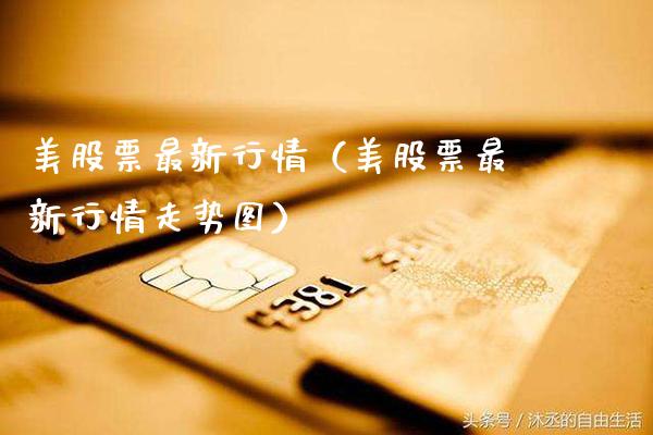美股票最新行情（美股票最新行情走势图） (https://www.njaxzs.com/) 期货直播间 第1张