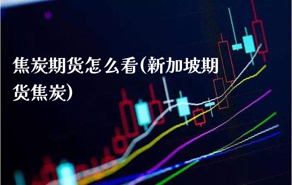 焦炭期货怎么看(新加坡期货焦炭) (https://www.njaxzs.com/) 期货行情 第1张