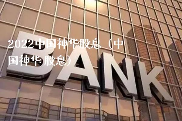 2022中国神华股息（中国神华 股息） (https://www.njaxzs.com/) 期货开户 第1张