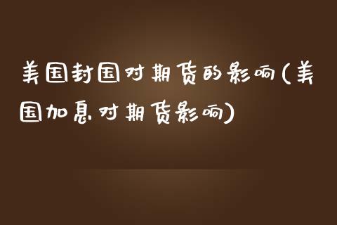 美国封国对期货的影响(美国加息对期货影响) (https://www.njaxzs.com/) 黄金期货 第1张