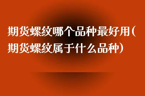 期货螺纹哪个品种最好用(期货螺纹属于什么品种) (https://www.njaxzs.com/) 期货行情 第1张
