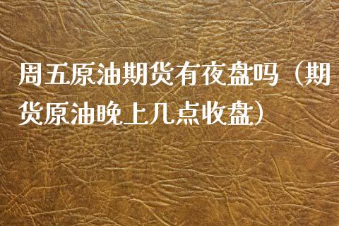 周五原油期货有夜盘吗（期货原油晚上几点收盘） (https://www.njaxzs.com/) 期货行情 第1张