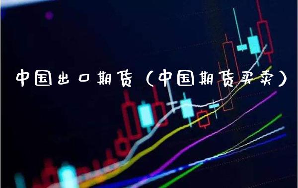 中国出口期货（中国期货买卖） (https://www.njaxzs.com/) 期货直播间 第1张