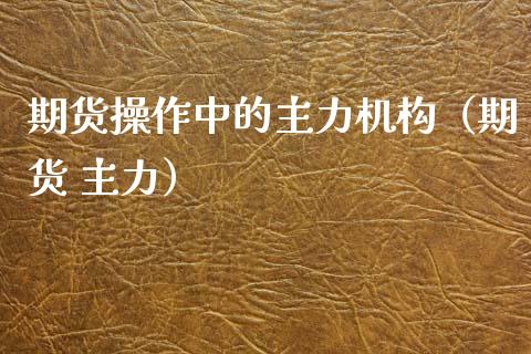 期货操作中的主力机构（期货 主力） (https://www.njaxzs.com/) 原油期货 第1张