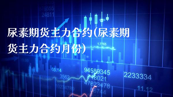 尿素期货主力合约(尿素期货主力合约月份) (https://www.njaxzs.com/) 黄金期货 第1张