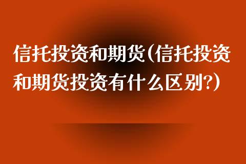 信托投资和期货(信托投资和期货投资有什么区别?) (https://www.njaxzs.com/) 期货直播间 第1张