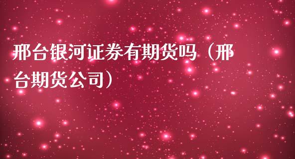 邢台银河证券有期货吗（邢台期货公司） (https://www.njaxzs.com/) 内盘期货 第1张