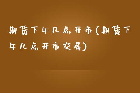 期货下午几点开市(期货下午几点开市交易) (https://www.njaxzs.com/) 期货投资 第1张