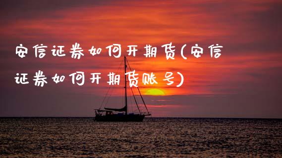 安信证券如何开期货(安信证券如何开期货账号) (https://www.njaxzs.com/) 原油期货 第1张