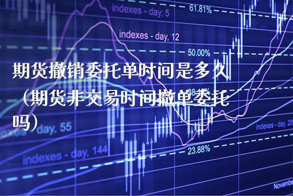 期货撤销委托单时间是多久（期货非交易时间撤单委托吗） (https://www.njaxzs.com/) 期货直播间 第1张