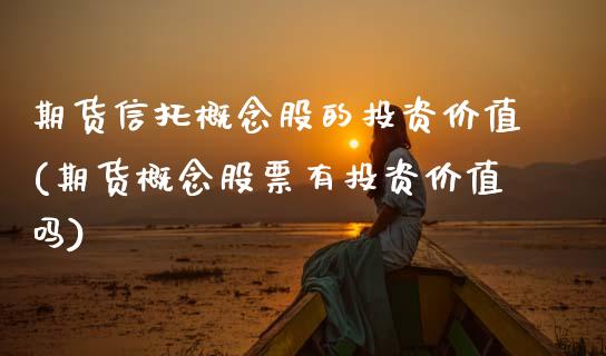 期货信托概念股的投资价值(期货概念股票有投资价值吗) (https://www.njaxzs.com/) 原油期货 第1张