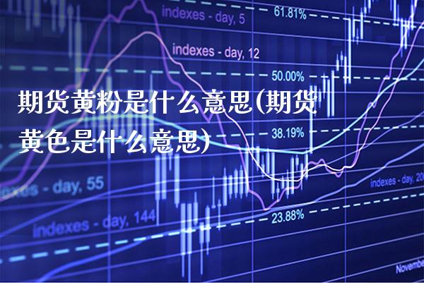 期货黄粉是什么意思(期货是什么意思) (https://www.njaxzs.com/) 期货直播间 第1张