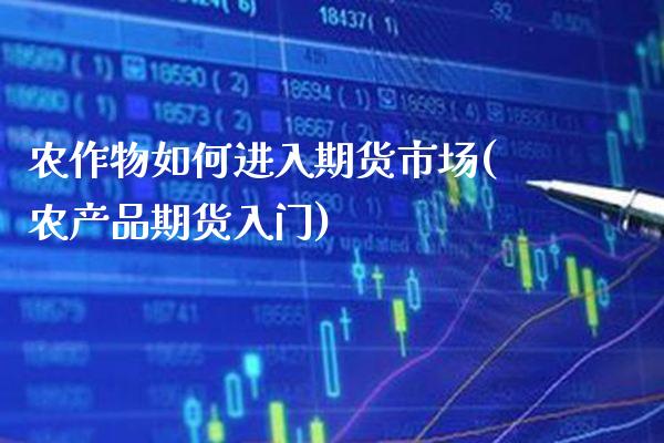 农作物如何进入期货市场(农产品期货入门) (https://www.njaxzs.com/) 内盘期货 第1张