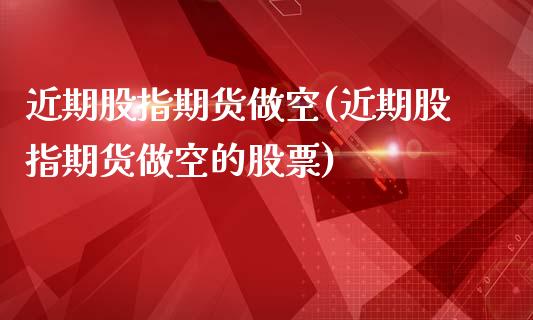 近期股指期货做空(近期股指期货做空的股票) (https://www.njaxzs.com/) 期货直播间 第1张