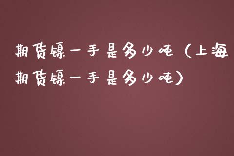 期货镍一手是多少（上海期货镍一手是多少） (https://www.njaxzs.com/) 期货行情 第1张
