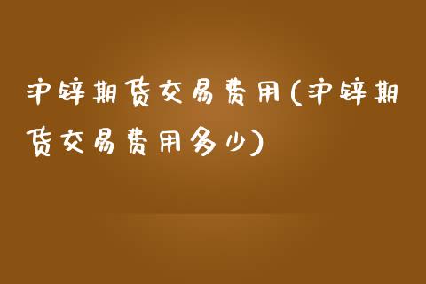 沪锌期货交易费用(沪锌期货交易费用多少) (https://www.njaxzs.com/) 期货直播间 第1张