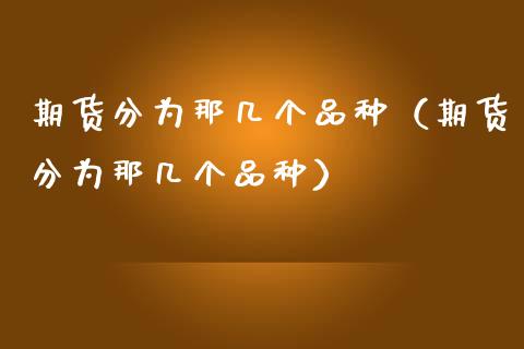 期货分为那几个品种（期货分为那几个品种） (https://www.njaxzs.com/) 期货直播间 第1张