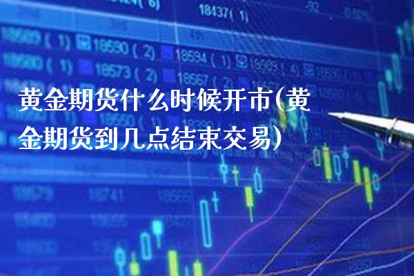 黄金期货什么时候开市(黄金期货到几点结束交易) (https://www.njaxzs.com/) 期货行情 第1张