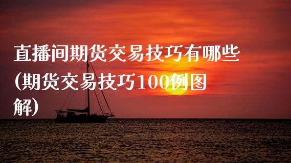 直播间期货交易技巧有哪些(期货交易技巧100例图解) (https://www.njaxzs.com/) 期货直播间 第1张