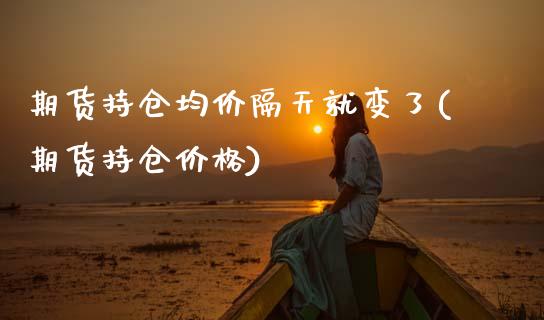 期货持仓均价隔天就变了(期货持仓价格) (https://www.njaxzs.com/) 原油期货 第1张