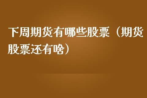 下周期货有哪些股票（期货股票还有啥） (https://www.njaxzs.com/) 期货开户 第1张