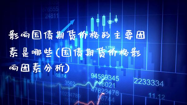 影响国债期货价格的主要因素是哪些(国债期货价格影响因素分析) (https://www.njaxzs.com/) 内盘期货 第1张