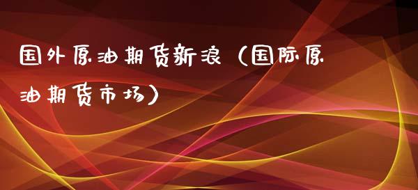 国外原油期货新浪（国际原油期货市场） (https://www.njaxzs.com/) 黄金期货 第1张