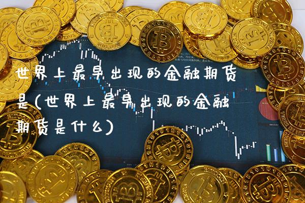 世界上最早出现的金融期货是(世界上最早出现的金融期货是什么) (https://www.njaxzs.com/) 黄金期货 第1张