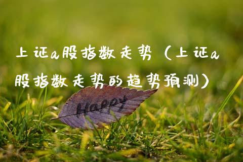 上证a股指数走势（上证a股指数走势的趋势预测） (https://www.njaxzs.com/) 期货行情 第1张