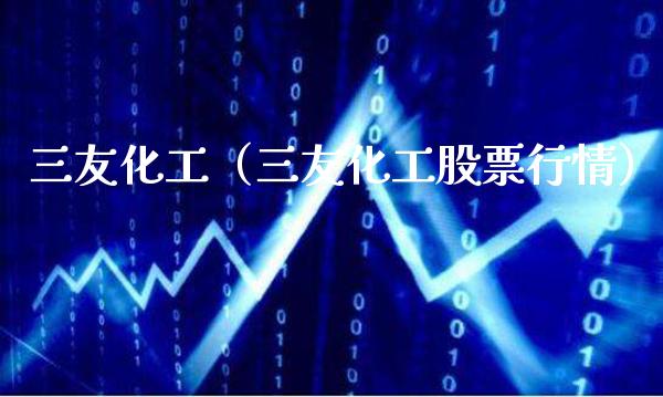 三友化工（三友化工股票行情） (https://www.njaxzs.com/) 期货直播间 第1张