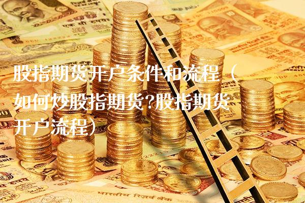 股指期货开户条件和流程（如何炒股指期货?股指期货开户流程） (https://www.njaxzs.com/) 期货直播间 第1张