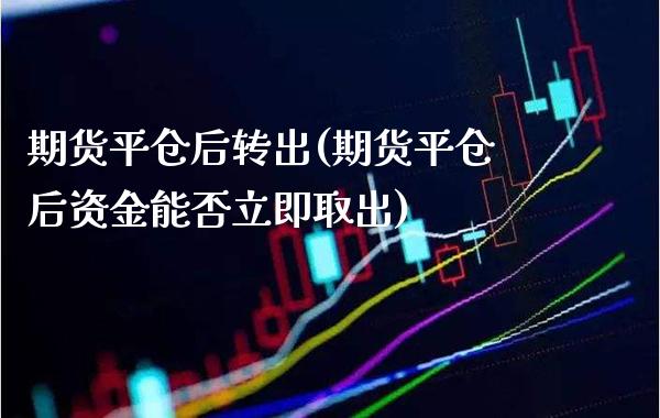 期货平仓后转出(期货平仓后资金能否立即取出) (https://www.njaxzs.com/) 期货开户 第1张