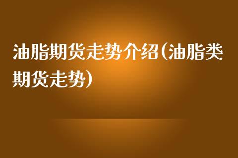 油脂期货走势介绍(油脂类期货走势) (https://www.njaxzs.com/) 期货直播间 第1张